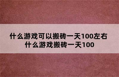 什么游戏可以搬砖一天100左右 什么游戏搬砖一天100